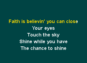 Faith is believin' you can close
Your eyes

Touch the sky
Shine while you have
The chance to shine