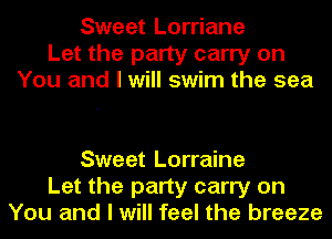 Sweet Lorriane
Let the party carry on
You and I will swim the sea

Sweet Lorraine
Let the party carry on
You and I will feel the breeze