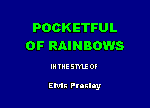 POCKETIFUIL
OIF RAIINBOWS

IN THE STYLE OF

Elvis Presley