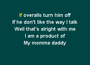 If overalls turn him off
If he don't like the way I talk
Well that's alright with me

I am a product of
My momma daddy