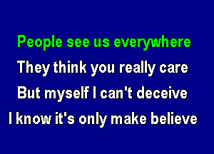 People see us everywhere
They think you really care
But myself I can't deceive

I know it's only make believe