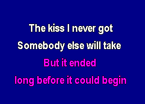The kiss I never got

Somebody else will take