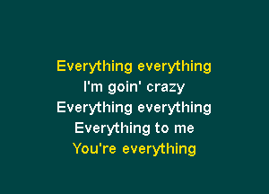 Everything everything
I'm goin' crazy

Everything everything
Everything to me
You're everything