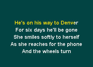 He's on his way to Denver
For six days he'll be gone

She smiles softly to herself
As she reaches for the phone
And the wheels turn