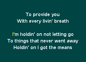 To provide you
With every livin' breath

I'm holdin' on not letting go
To things that never went away
Holdin' on I got the means