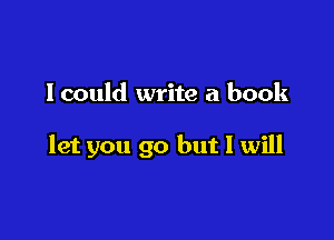 lcould write a book

let you go but I will