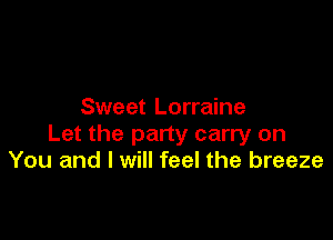Sweet Lorraine

Let the party carry on
You and I will feel the breeze