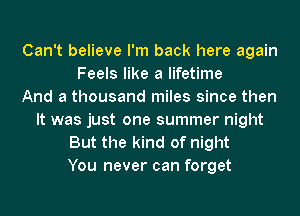 Can't believe I'm back here again
Feels like a lifetime
And a thousand miles since then
It was just one summer night
But the kind of night
You never can forget