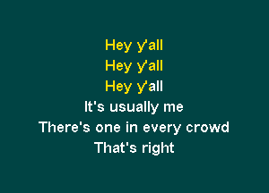 Hey y'all
Hey Val!
Hey yall

It's usually me
There's one in every crowd
That's right