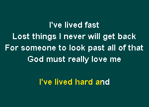 I've lived fast
Lost things I never will get back
For someone to look past all ofthat

God must really love me

I've lived hard and