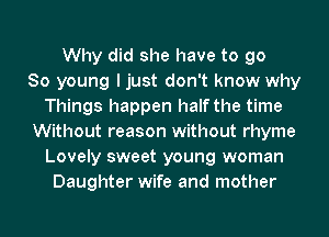 Why did she have to go
80 young I just don't know why
Things happen half the time
Without reason without rhyme
Lovely sweet young woman
Daughter wife and mother