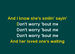 And I know she's smilin' sayin'
Don't worry 'bout me

Don't worry 'bout me
Don't worry 'bout me
And her loved one's waiting