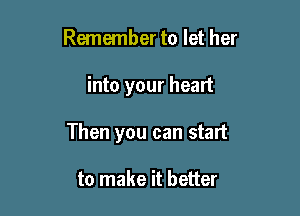 Remember to let her

into your heart

Then you can start

to make it better