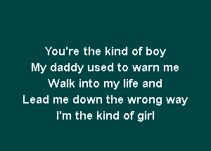 You're the kind of boy
My daddy used to warn me

Walk into my life and
Lead me down the wrong way
I'm the kind of girl