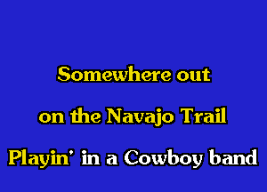 Somewhere out

on the Navajo Trail

Playin' in a Cowboy band