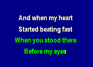 And when my heart
Staned beating fast

When you stood there
Before my eyes