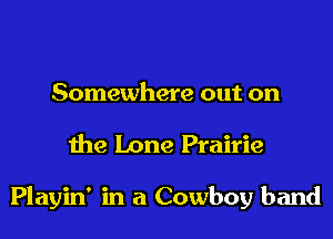 Somewhere out on

the Lone Prairie

Playin' in a Cowboy band