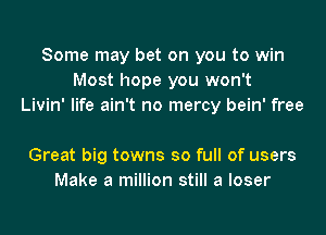 Some may bet on you to win
Most hope you won't
Livin' life ain't no mercy bein' free

Great big towns so full of users
Make a million still a loser