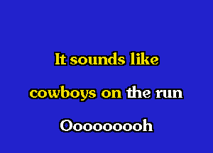 It sounds like

cowboys on he run

Ooooooooh