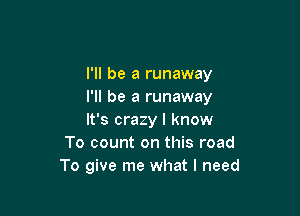 I'll be a runaway
I'll be a runaway

It's crazy I know
To count on this road
To give me what I need