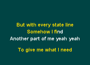 But with every state line
Somehow I find

Another part of me yeah yeah

To give me what I need