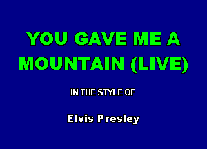YOU GAVE ME A
MOUNTAIIN (ILIIVIE)

IN (E SIYLE 0F

Elvis Presley