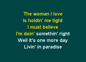 The woman I love
ls holdin' me tight
I must believe

I'm doin' somethin' right
Well it's one more day
Livin' in paradise