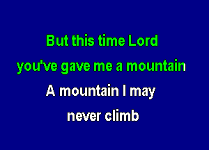 But this time Lord
you've gave me a mountain

A mountain I may

never climb