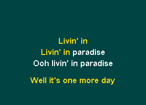 Livin' in
Livin' in paradise
Ooh livin' in paradise

Well it's one more day