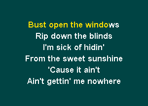 Bust open the windows
Rip down the blinds
I'm sick of hidin'

From the sweet sunshine
'Cause it ain't
Ain't gettin' me nowhere
