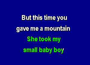 But this time you

gave me a mountain
She took my

small baby boy