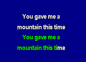 You gave me a

mountain this time

You gave me a

mountain this time