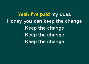 Yeah I've paid my dues
Honey you can keep the change
Keepthechange

Keep the change
Keep the change