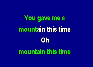 You gave me a

mountain this time
on

mountain this time
