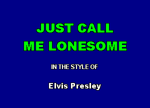 JUST CAILIL
ME ILONIESOWIE

IN THE STYLE 0F

Elvis Presley