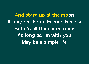 And stare up at the moon
It may not be no French Riviera
But it's all the same to me

As long as I'm with you
May be a simple life