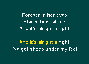 Forever in her eyes
Starin' back at me
And it's alright alright

And it's alright alright
I've got shoes under my feet