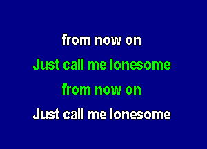 from now on
Just call me lonesome
from now on

Just call me lonesome