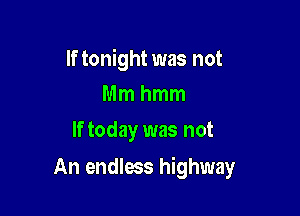 If tonight was not
Mmhmm

If today was not

An endless highway