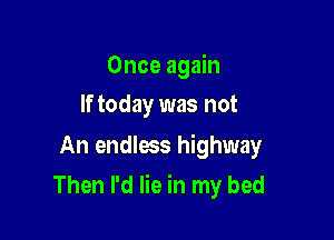 Once again
If today was not

An endless highway

Then I'd lie in my bed