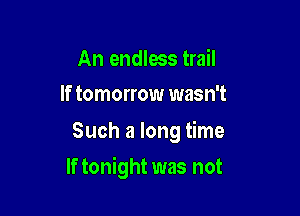An endless trail
If tomorrow wasn't

Such a long time

If tonight was not