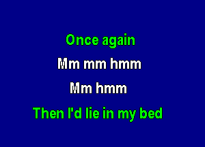Onceagmn
Mmmmhmm
Mmhmm

Then I'd lie in my bed
