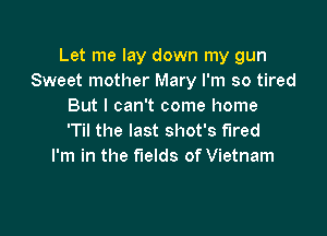 Let me lay down my gun
Sweet mother Mary I'm so tired
But I can't come home

'Til the last shot's fired
I'm in the fields of Vietnam