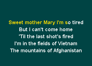 Sweet mother Mary I'm so tired
But I can't come home
'Til the last shot's fired
I'm in the fields of Vietnam
The mountains of Afghanistan