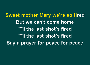 Sweet mother Mary we're so tired
But we can't come home
'Til the last shot's fired
'Til the last shot's fired

Say a prayer for peace for peace