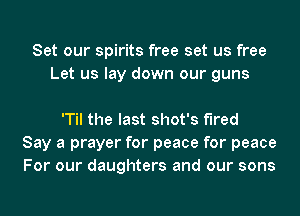 Set our spirits free set us free
Let us lay down our guns

'Til the last shot's fired
Say a prayer for peace for peace
For our daughters and our sons