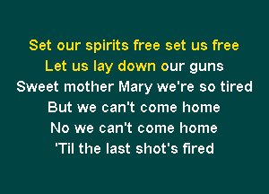 Set our spirits free set us free
Let us lay down our guns
Sweet mother Mary we're so tired
But we can't come home
No we can't come home
'Til the last shot's fired