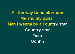 All the way to number one
Me and my guitar
Man I wanna be a country star

Country star
Yeah
Oohhh