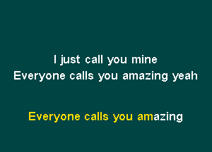 I just call you mine

Everyone calls you amazing yeah

Everyone calls you amazing