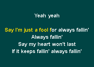 Yeah yeah

Say I'm just a fool for always fallin'

Always fallin'
Say my heart won't last
If it keeps fallin' always fallin'
